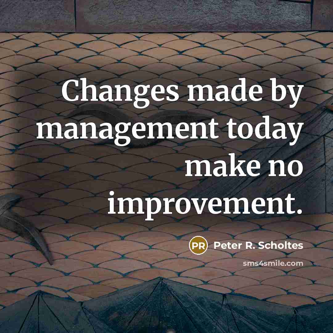 “Changes made by management today make no improvement.” quote by Peter R. Scholtes