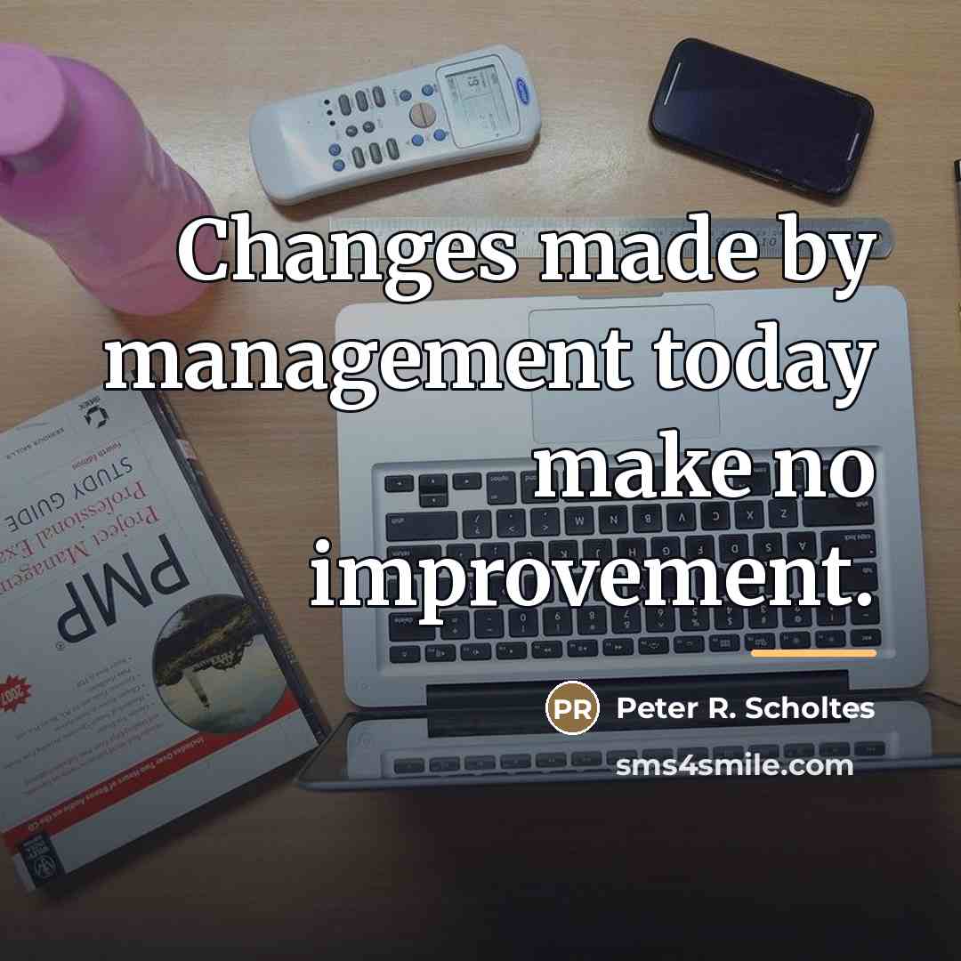 “Changes made by management today make no improvement.…” quote by Peter R. Scholtes