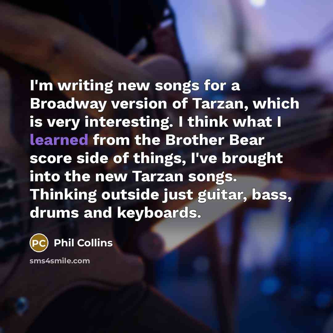 “I'm writing new songs for a Broadway version of Tarzan,…” quote by Phil Collins