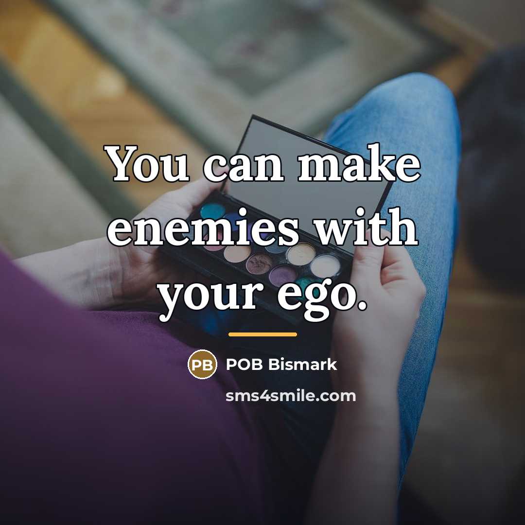 “You can make enemies with your ego.…” quote by POB Bismark