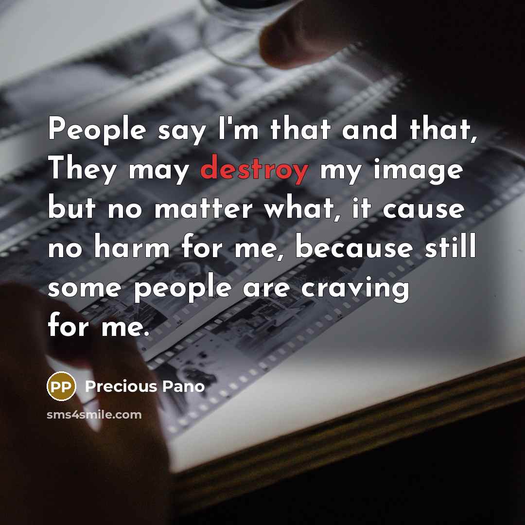 “People say I'm that and that, They may destroy my image but no matter what, it cause no harm for me, because still some people are craving for me.” quote by Precious Pano