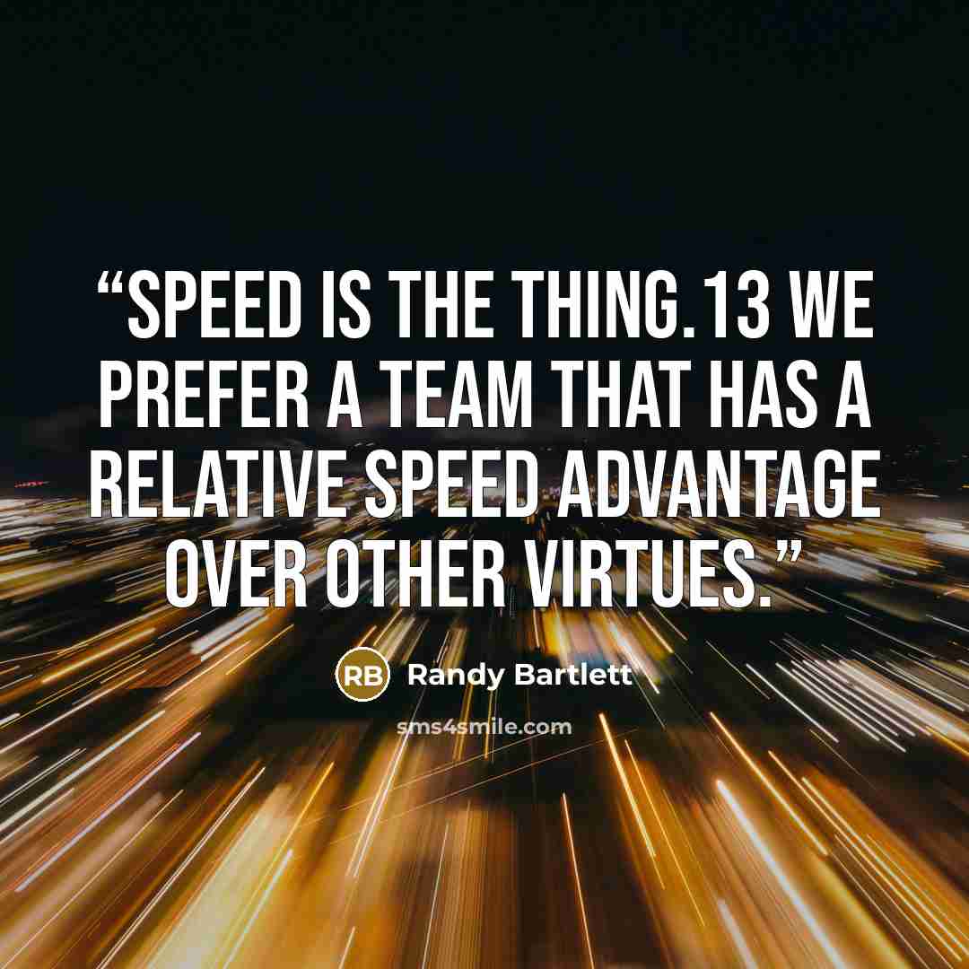 “Speed is the thing.13 We prefer a team that has a relative speed advantage over other virtues.” quote by Randy Bartlett