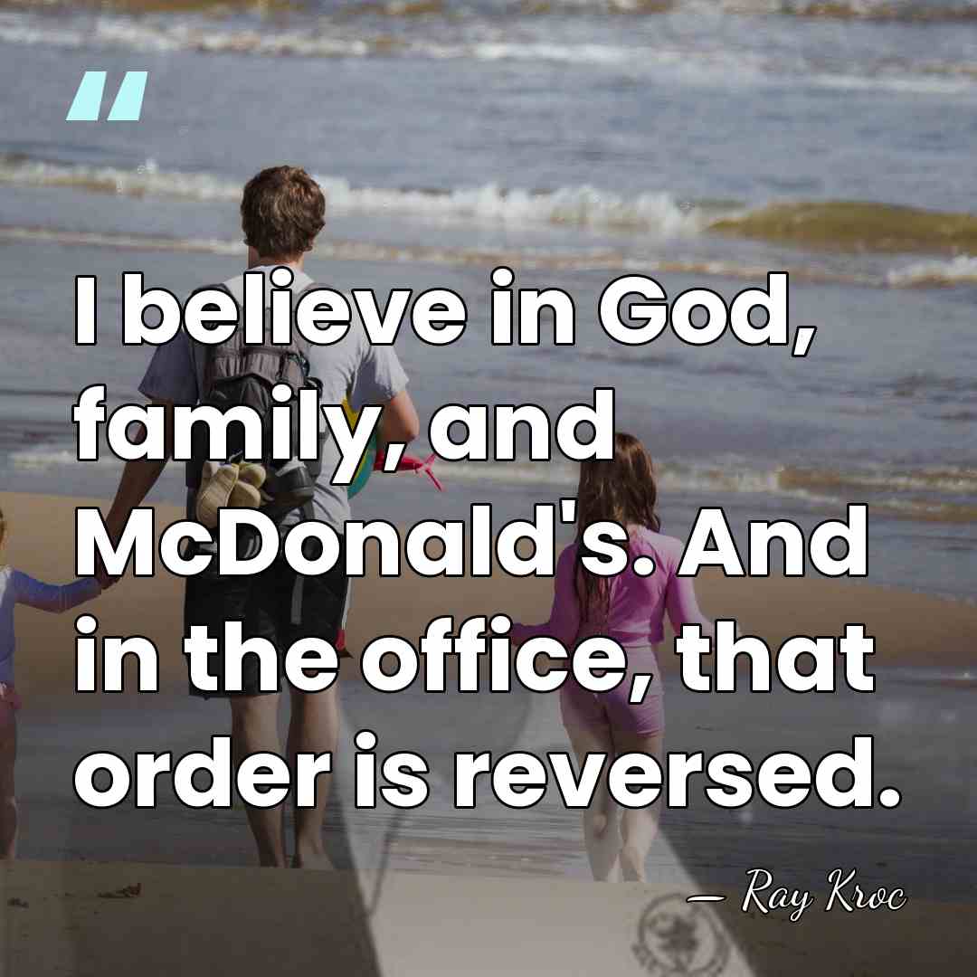I believe in God, family, and McDonald's. And in the office, that&hellip; - Ray Kroc