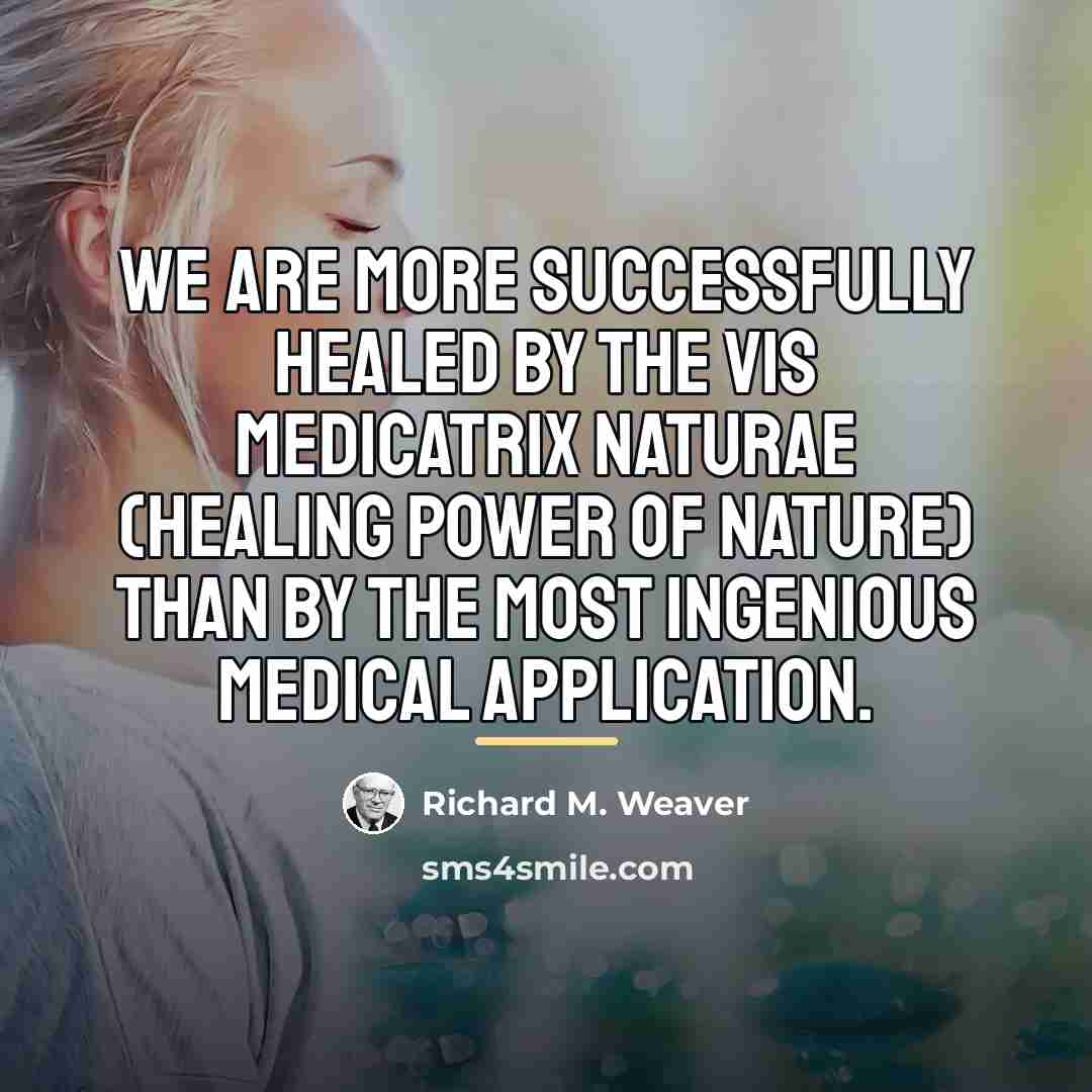 “We are more successfully healed by the vis medicatrix naturae…” quote by Richard M. Weaver
