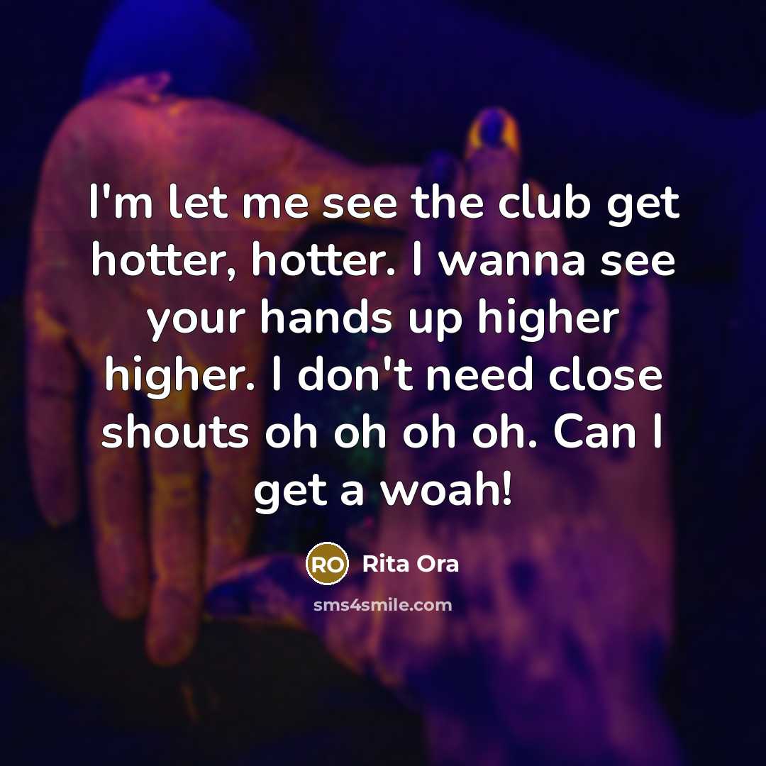 “I'm let me see the club get hotter, hotter. I wanna see your hands up higher higher. I don't need close shouts oh oh oh oh. Can I get a woah!” quote by Rita Ora