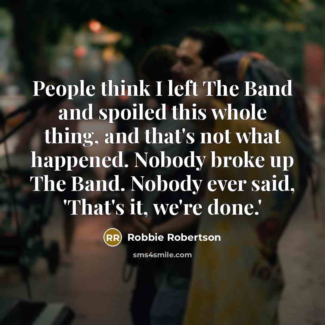 “People think I left The Band and spoiled this whole…” quote by Robbie Robertson