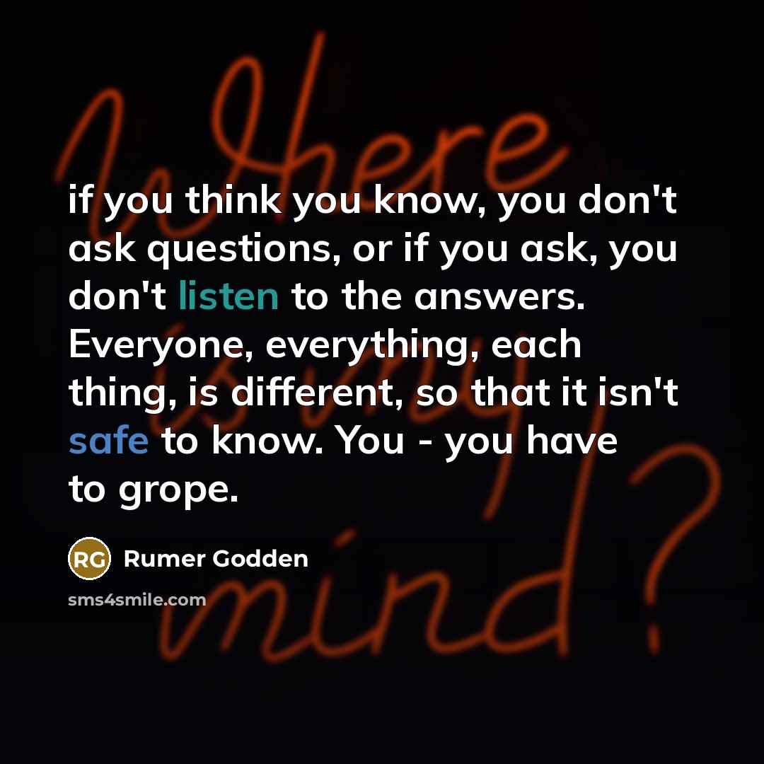 “if you think you know, you don't ask questions, or…” quote by Rumer Godden