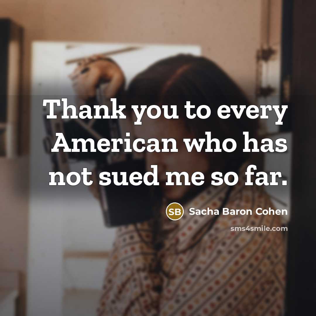 “Thank you to every American who has not sued me so far.” quote by Sacha Baron Cohen