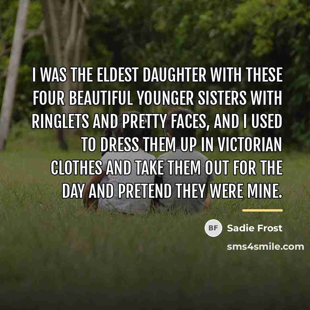 “I was the eldest daughter with these four beautiful younger…” quote by Sadie Frost