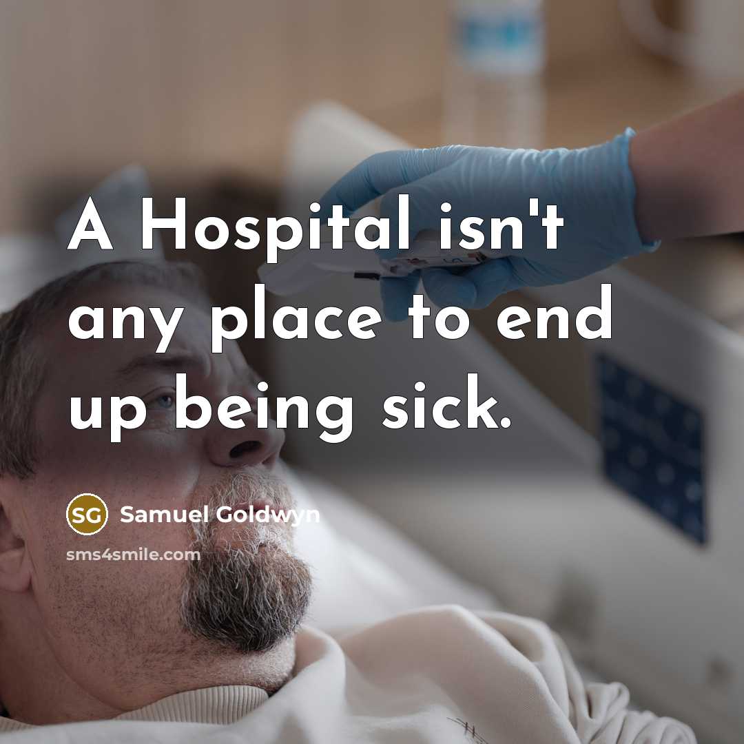 “A Hospital isn't any place to end up being sick.…” quote by Samuel Goldwyn