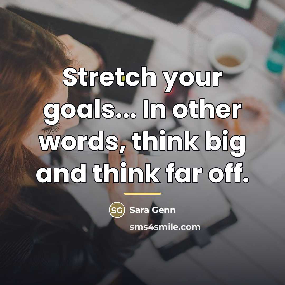 “Stretch your goals... In other words, think big and think…” quote by Sara Genn