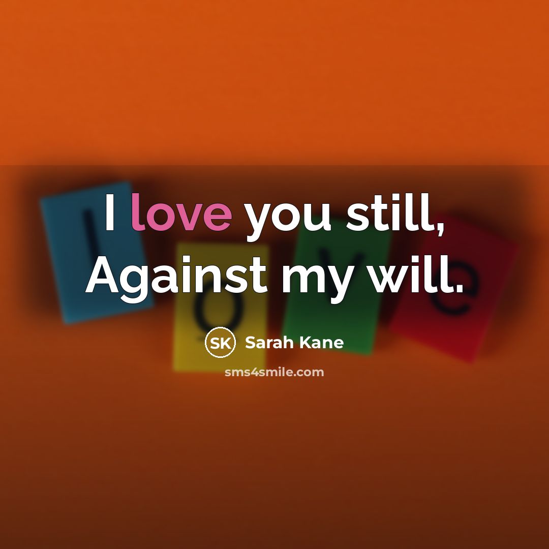 “I love you still, Against my will.…” quote by Sarah Kane