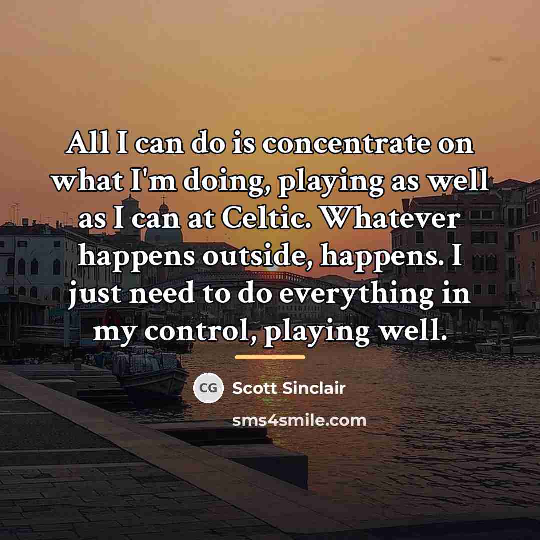 “All I can do is concentrate on what I'm doing,…” quote by Scott Sinclair