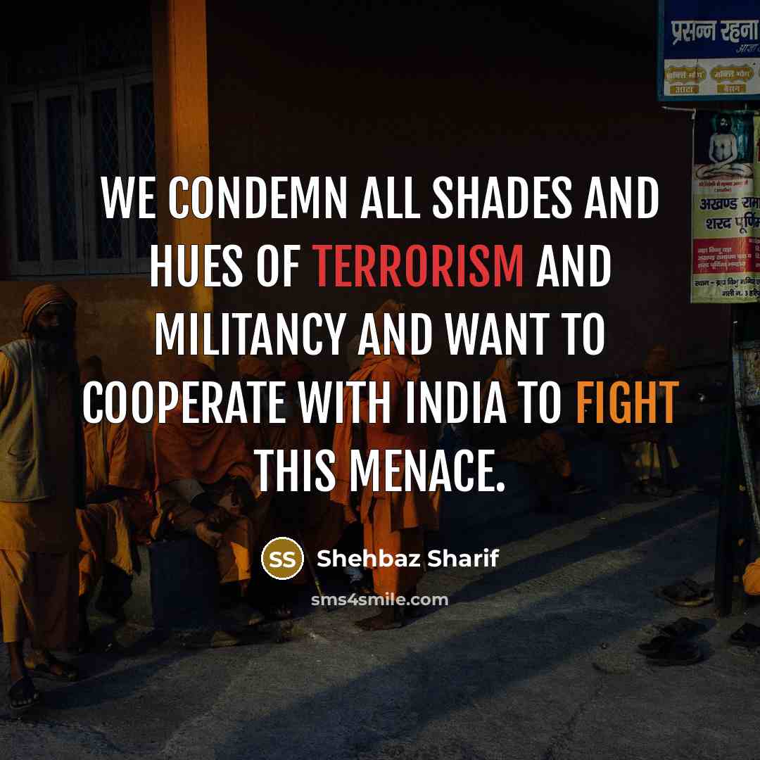 “We condemn all shades and hues of terrorism and militancy…” quote by Shehbaz Sharif