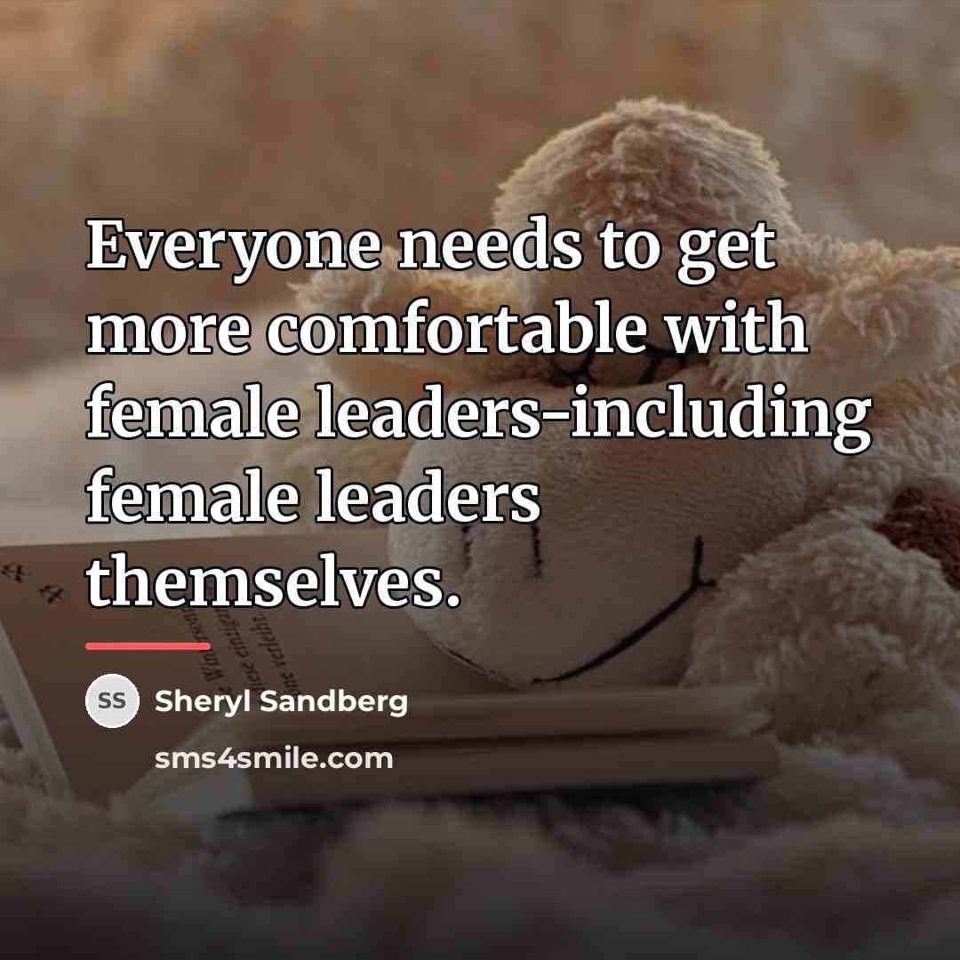 “Everyone needs to get more comfortable with female leaders-including female…” quote by Sheryl Sandberg