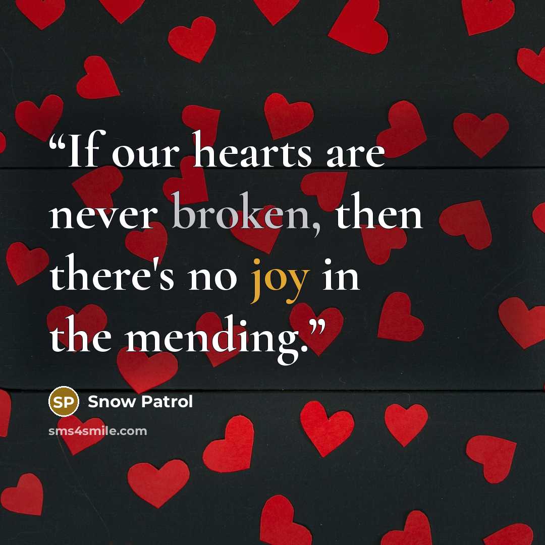 “If our hearts are never broken, then there's no joy in the mending.” quote by Snow Patrol
