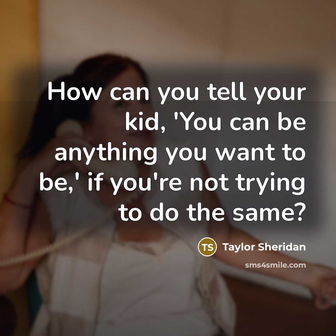 “How can you tell your kid, 'You can be anything…” quote by Taylor Sheridan