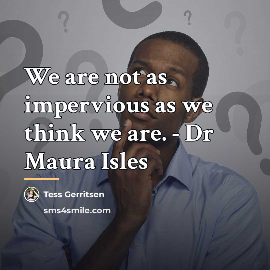 “We are not as impervious as we think we are.…” quote by Tess Gerritsen