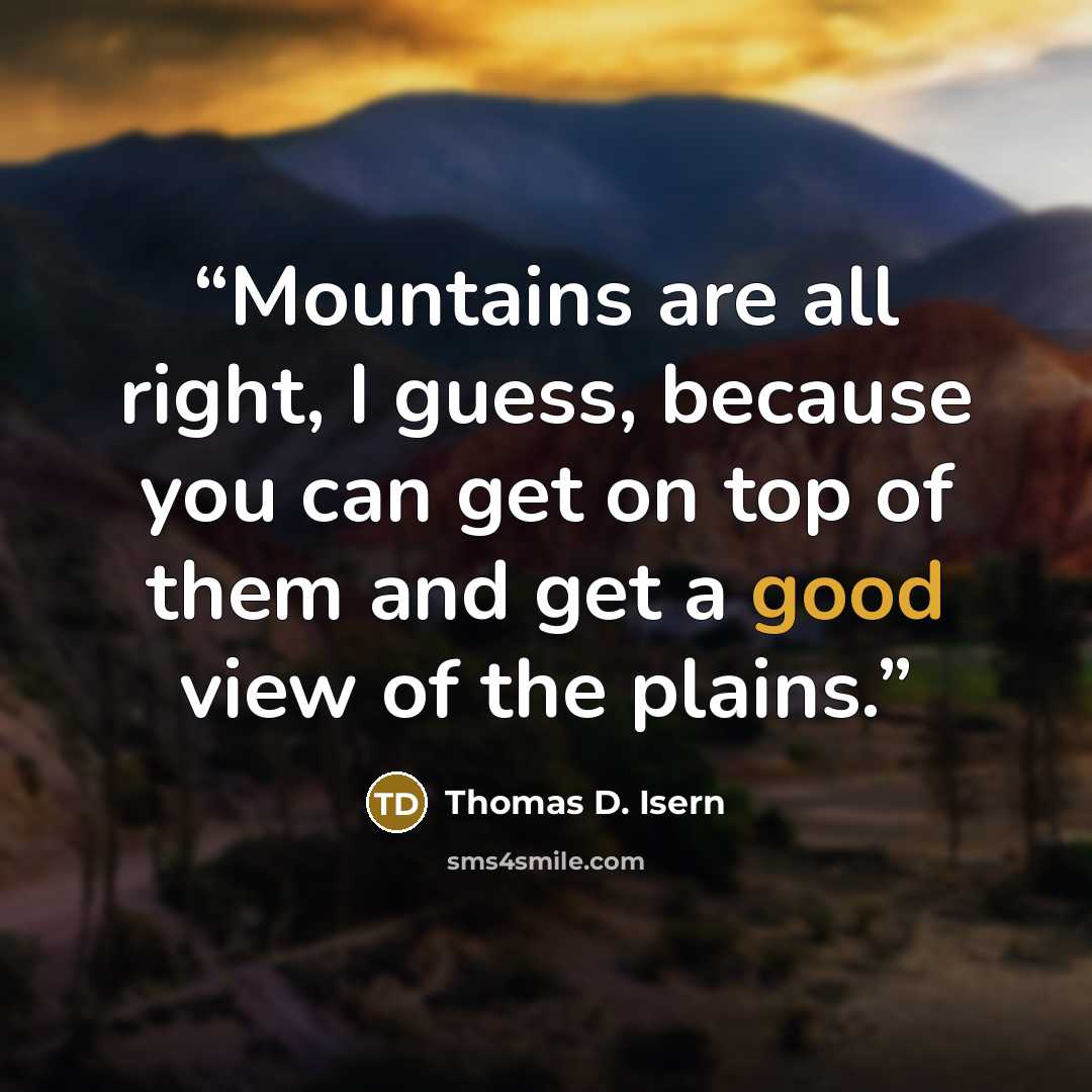“Mountains are all right, I guess, because you can get on top of them and get a good view of the plains.” quote by Thomas D. Isern