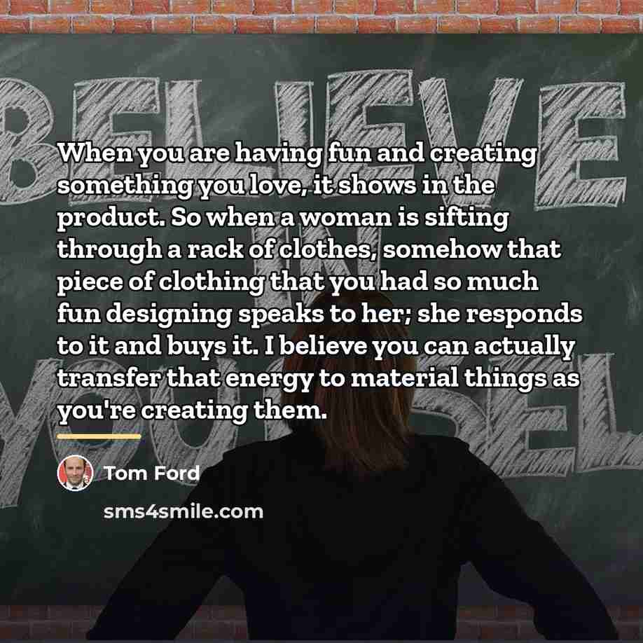 “When you are having fun and creating something you love,…” quote by Tom Ford