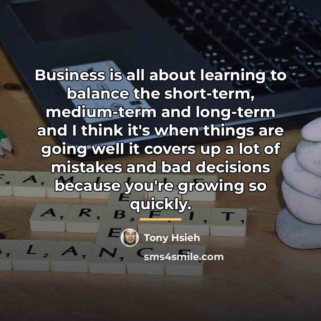 “Business is all about learning to balance the short-term, medium-term…” quote by Tony Hsieh