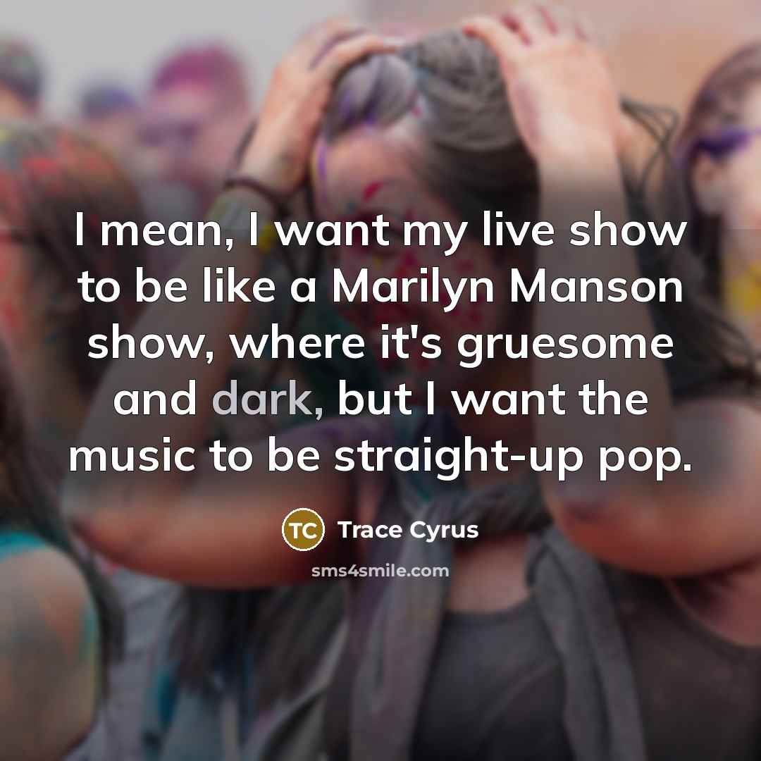 “I mean, I want my live show to be like…” quote by Trace Cyrus