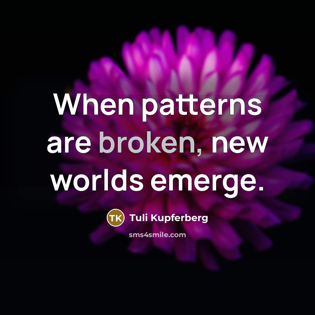 “When patterns are broken, new worlds emerge.” quote by Tuli Kupferberg