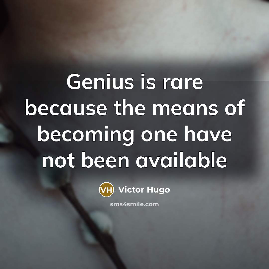 “Genius is rare because the means of becoming one have…” quote by Victor Hugo
