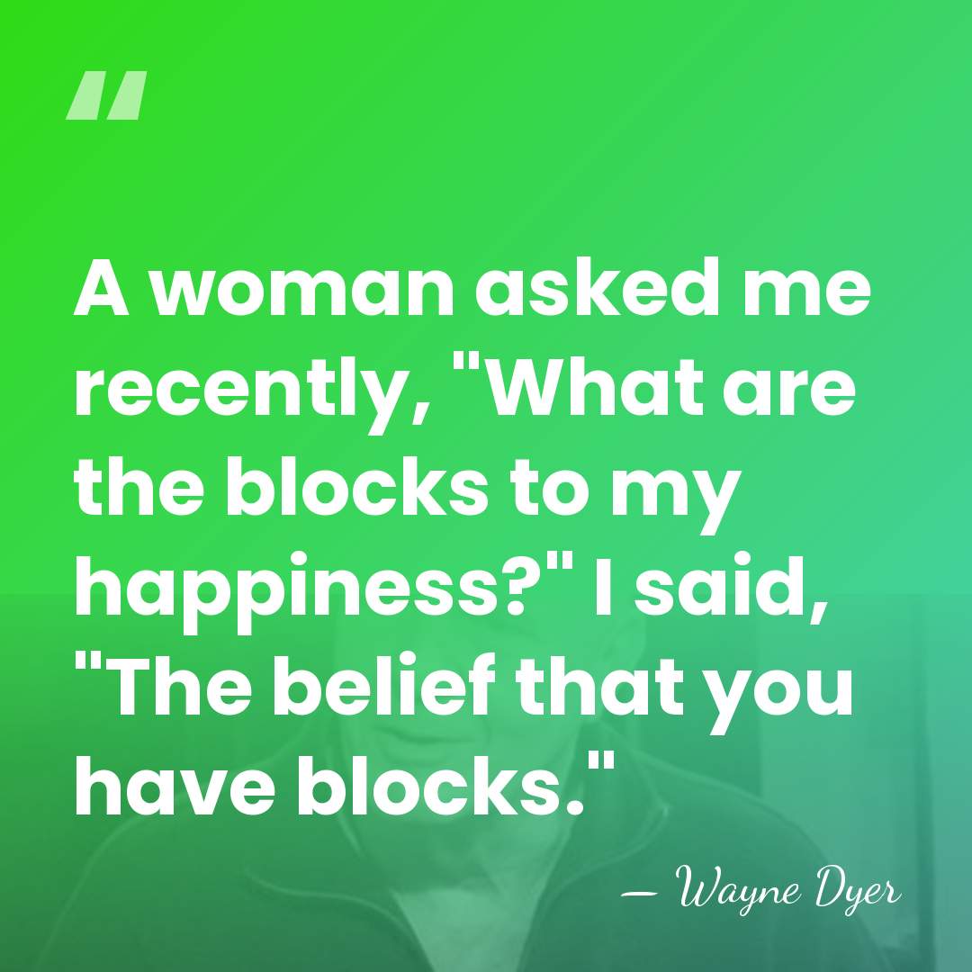 A woman asked me recently, "What are the blocks to my happiness?"&hellip; - Wayne Dyer