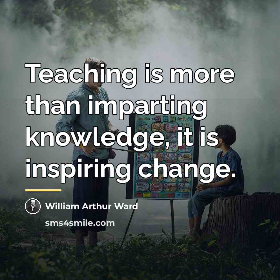 “Teaching is more than imparting knowledge, it is inspiring change.…” quote by William Arthur Ward