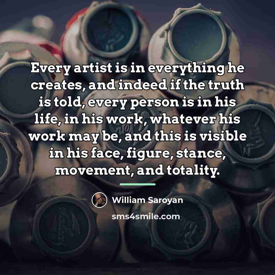 “Every artist is in everything he creates, and indeed if…” quote by William Saroyan