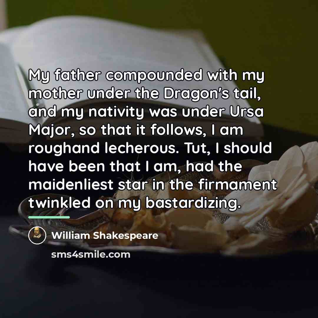 “My father compounded with my mother under the Dragon's tail,…” quote by William Shakespeare