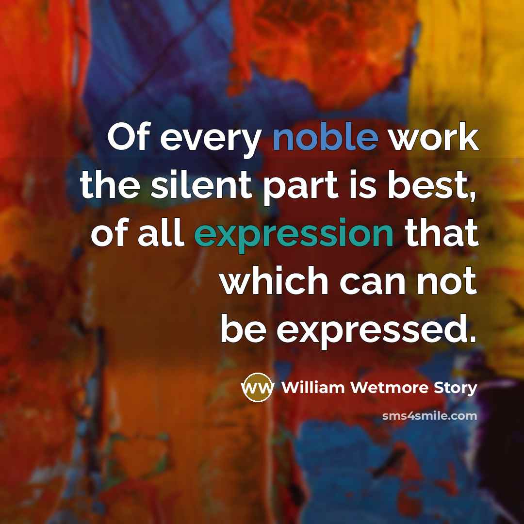 “Of every noble work the silent part is best, of…” quote by William Wetmore Story