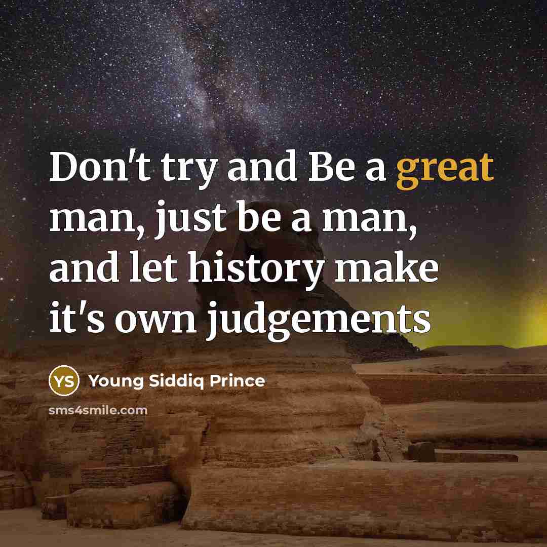 “Don't try and Be a great man, just be a man, and let history make it's own judgements” quote by Young Siddiq Prince