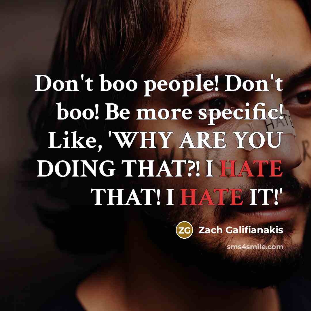 “Don't boo people! Don't boo! Be more specific! Like, 'WHY…” quote by Zach Galifianakis