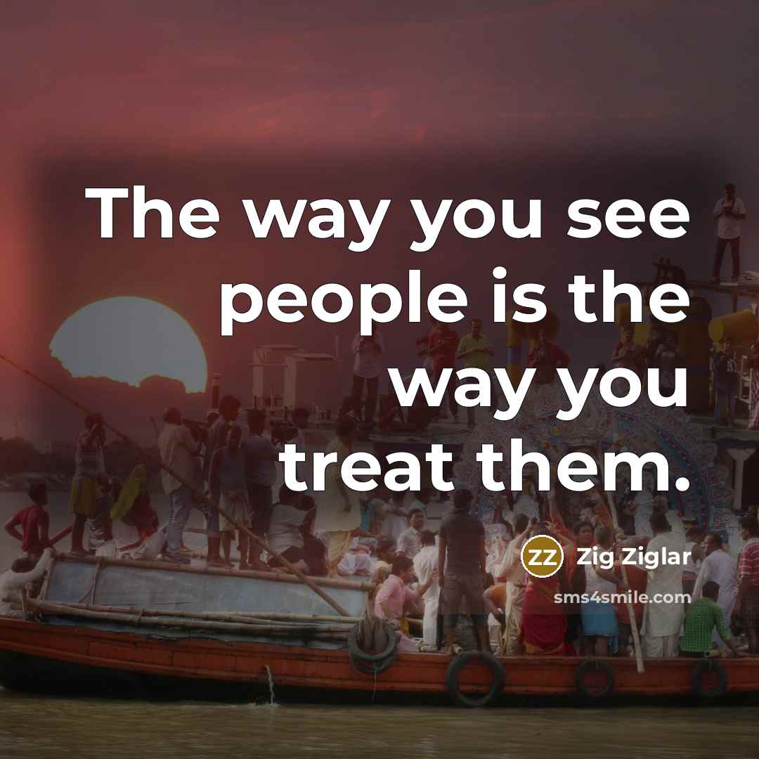 “The way you see people is the way you treat…” quote by Zig Ziglar