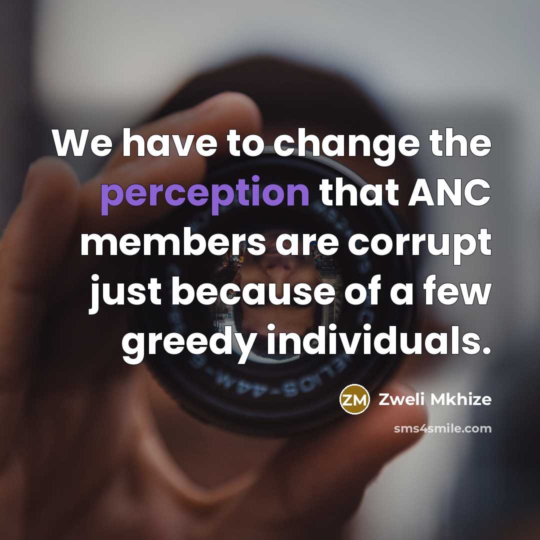 “We have to change the perception that ANC members are corrupt just because of a few greedy individuals.” quote by Zweli Mkhize