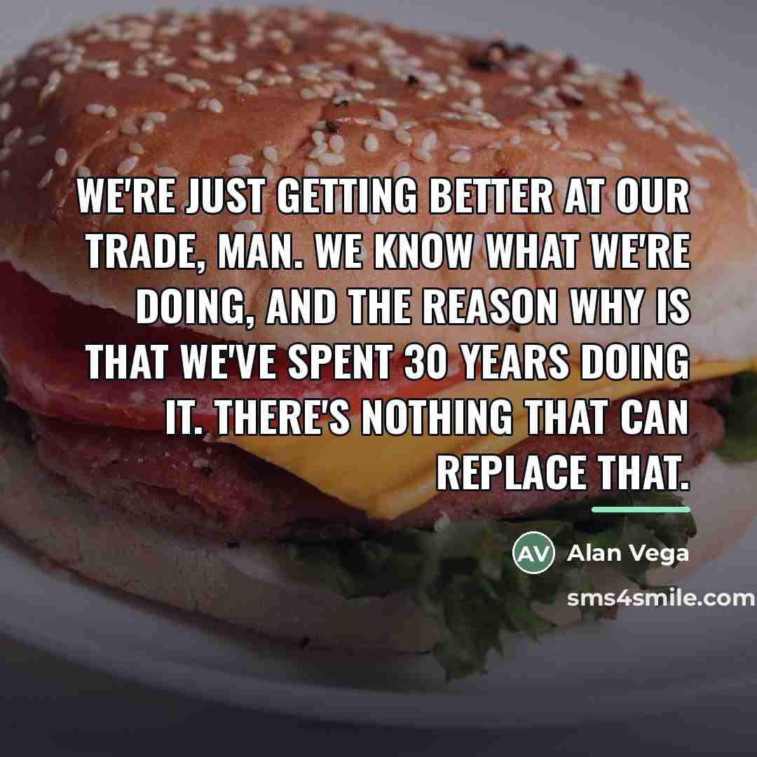 “We're just getting better at our trade, man. We know…” quote by Alan Vega