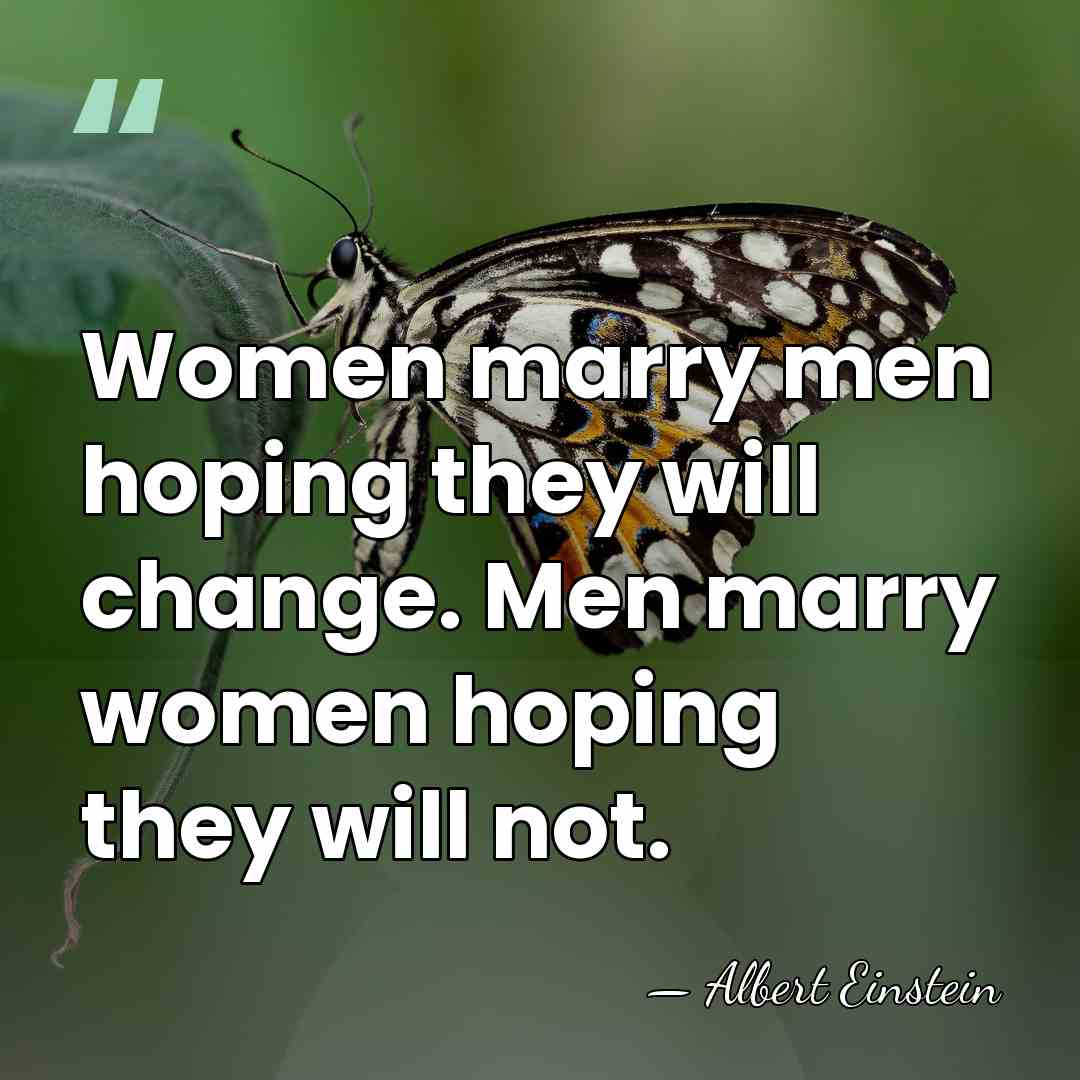 Women marry men hoping they will change. Men marry women hoping they&hellip; - Albert Einstein