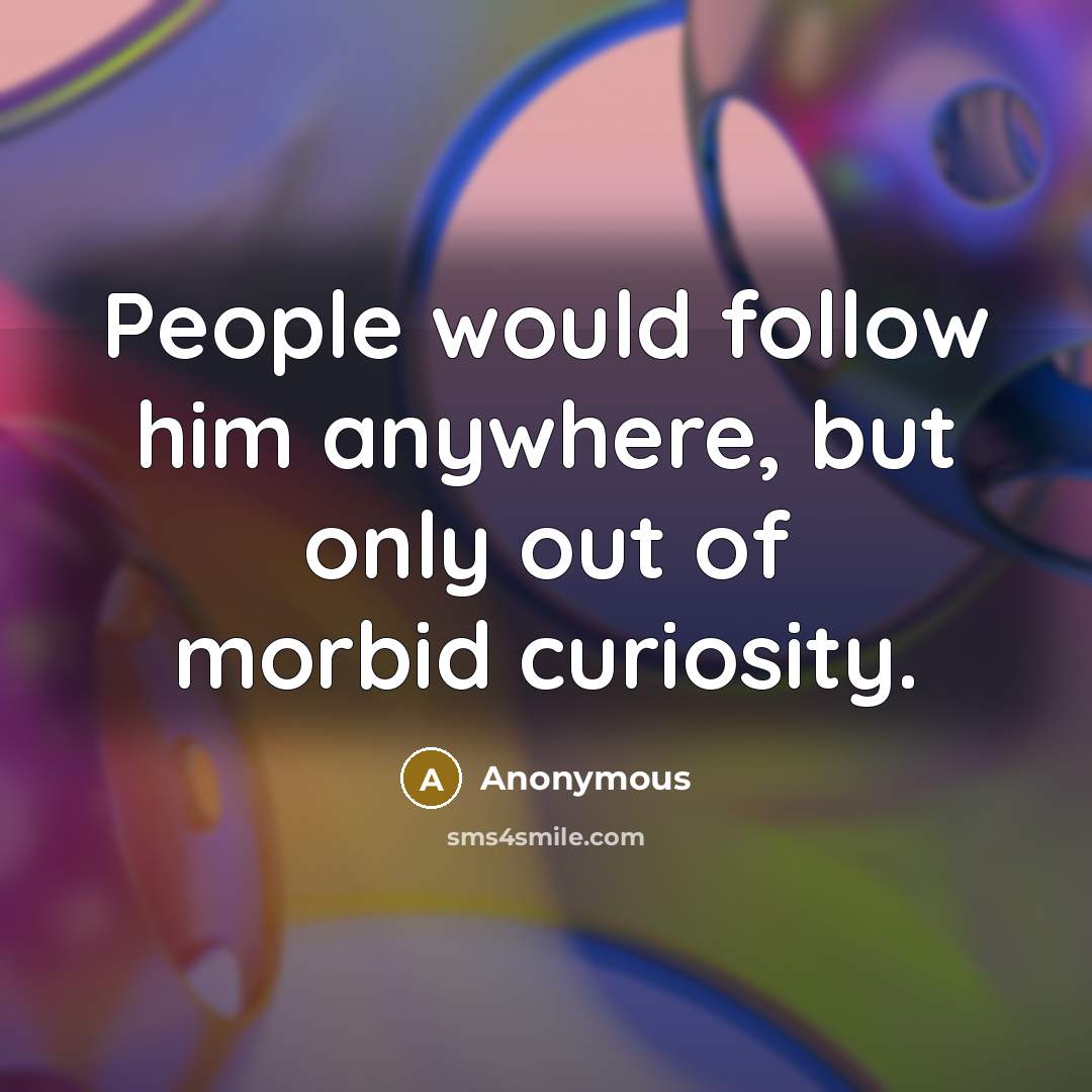 “People would follow him anywhere, but only out of morbid curiosity.” quote by Anonymous