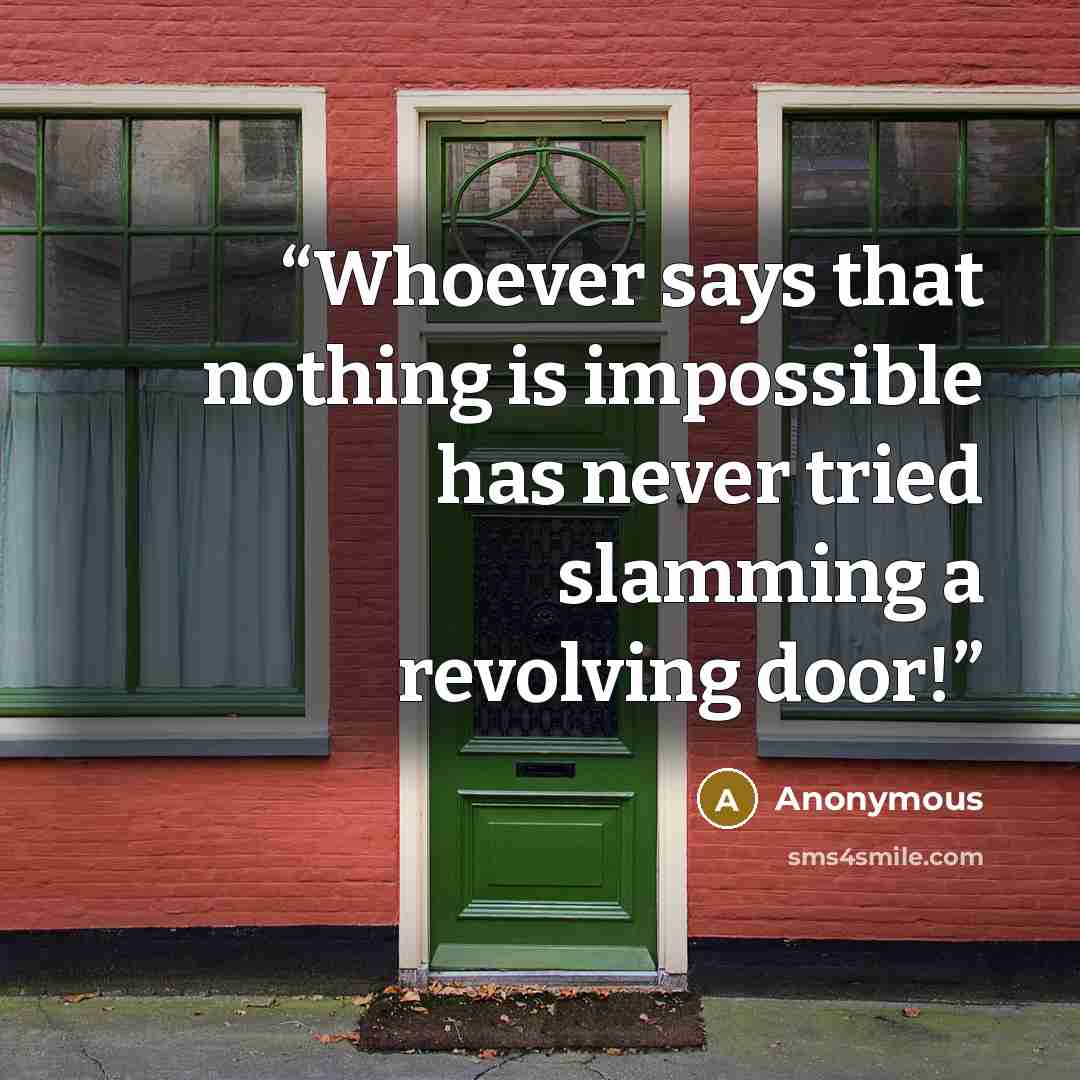 “Whoever says that nothing is impossible has never tried slamming a revolving door!” quote by Anonymous