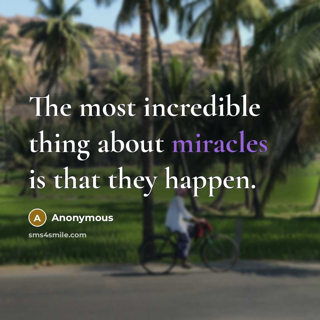 “The most incredible thing about miracles is that they happen.” quote by Anonymous