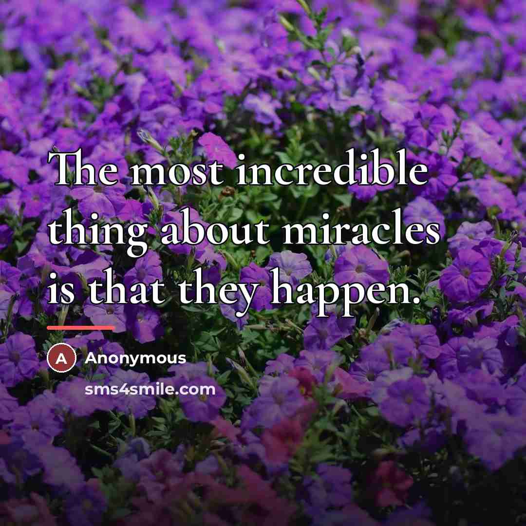“The most incredible thing about miracles is that they happen.…” quote by Anonymous