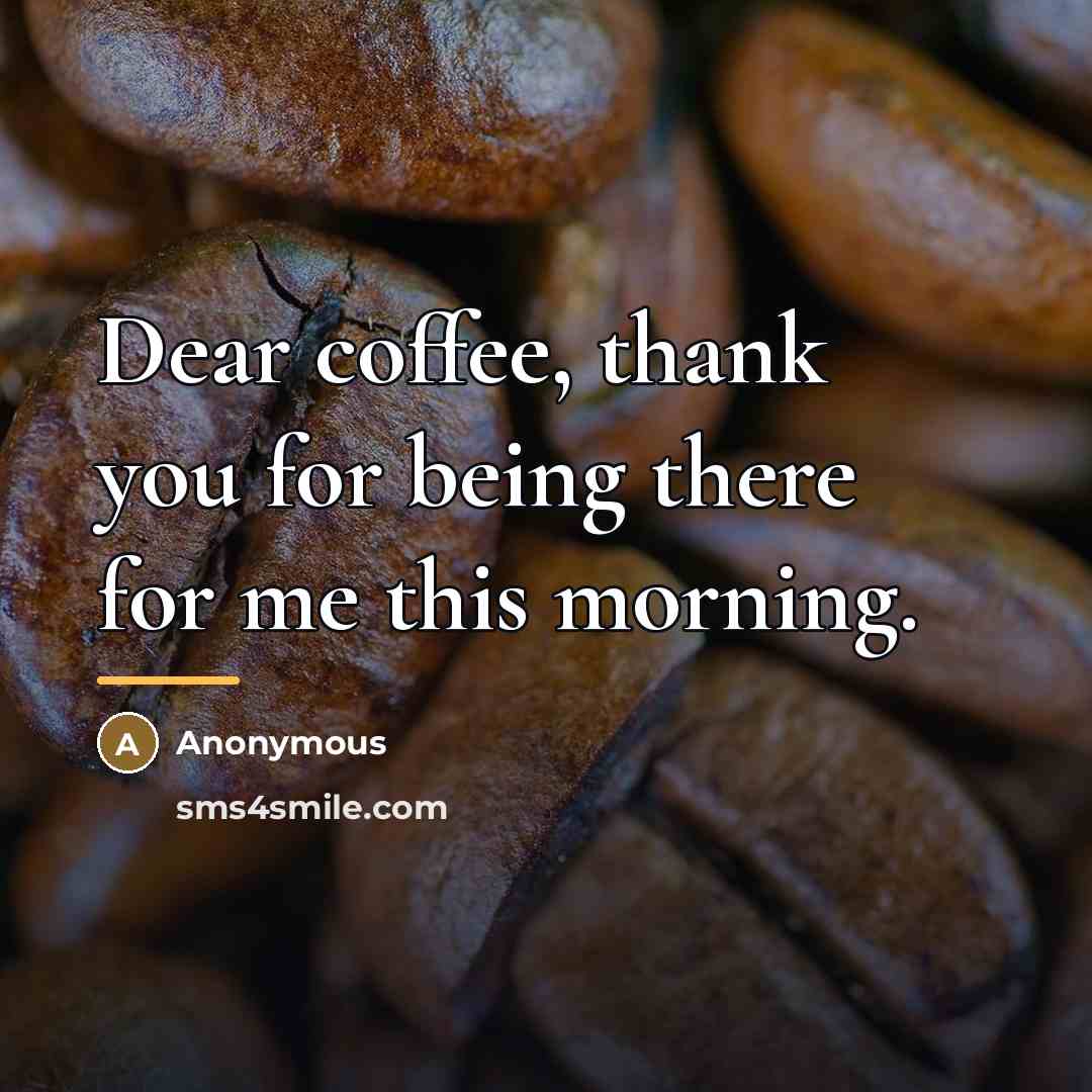 “Dear coffee, thank you for being there for me this…” quote by Anonymous