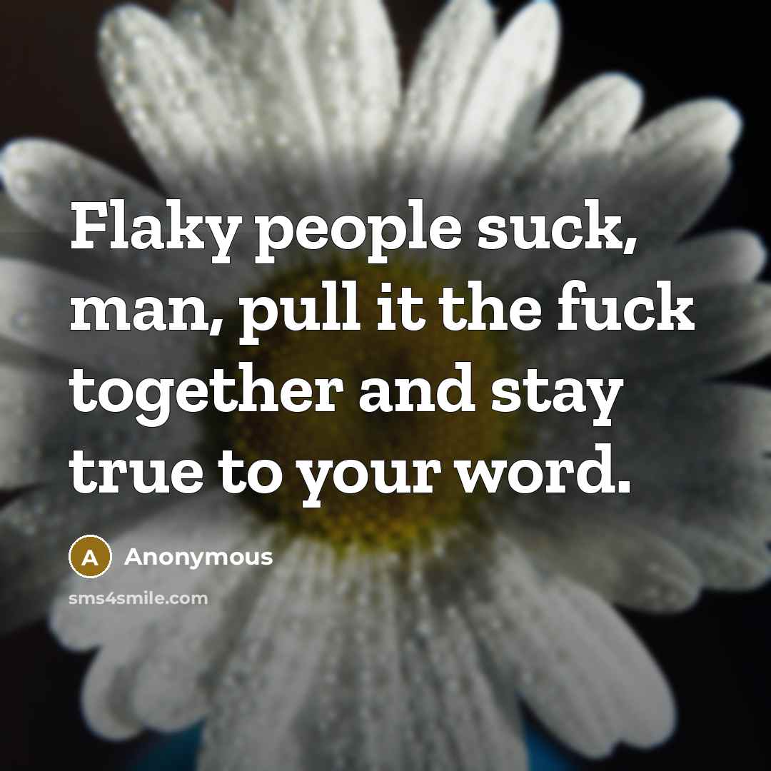 “Flaky people suck, man, pull it the fuck together and…” quote by Anonymous