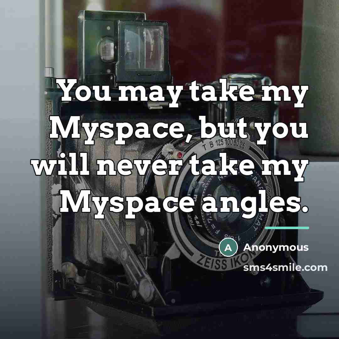 “You may take my Myspace, but you will never take…” quote by Anonymous