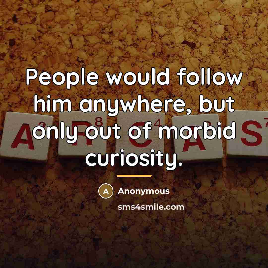 “People would follow him anywhere, but only out of morbid…” quote by Anonymous