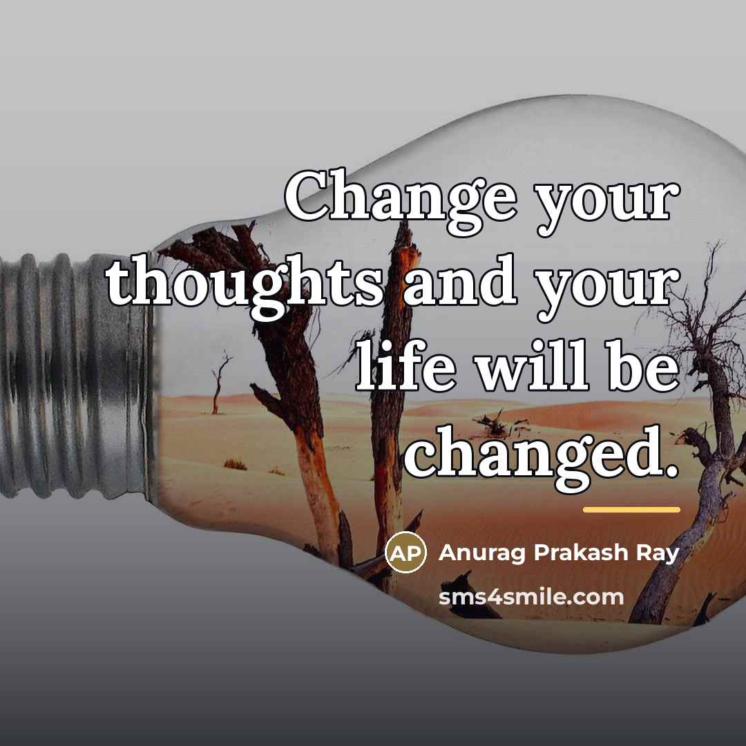 “Change your thoughts and your life will be changed.…” quote by Anurag Prakash Ray