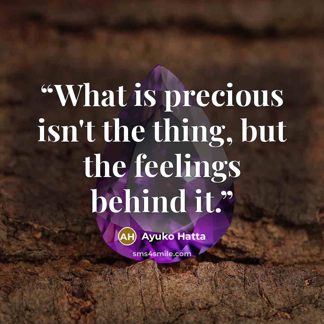 “What is precious isn't the thing, but the feelings behind it.” quote by Ayuko Hatta