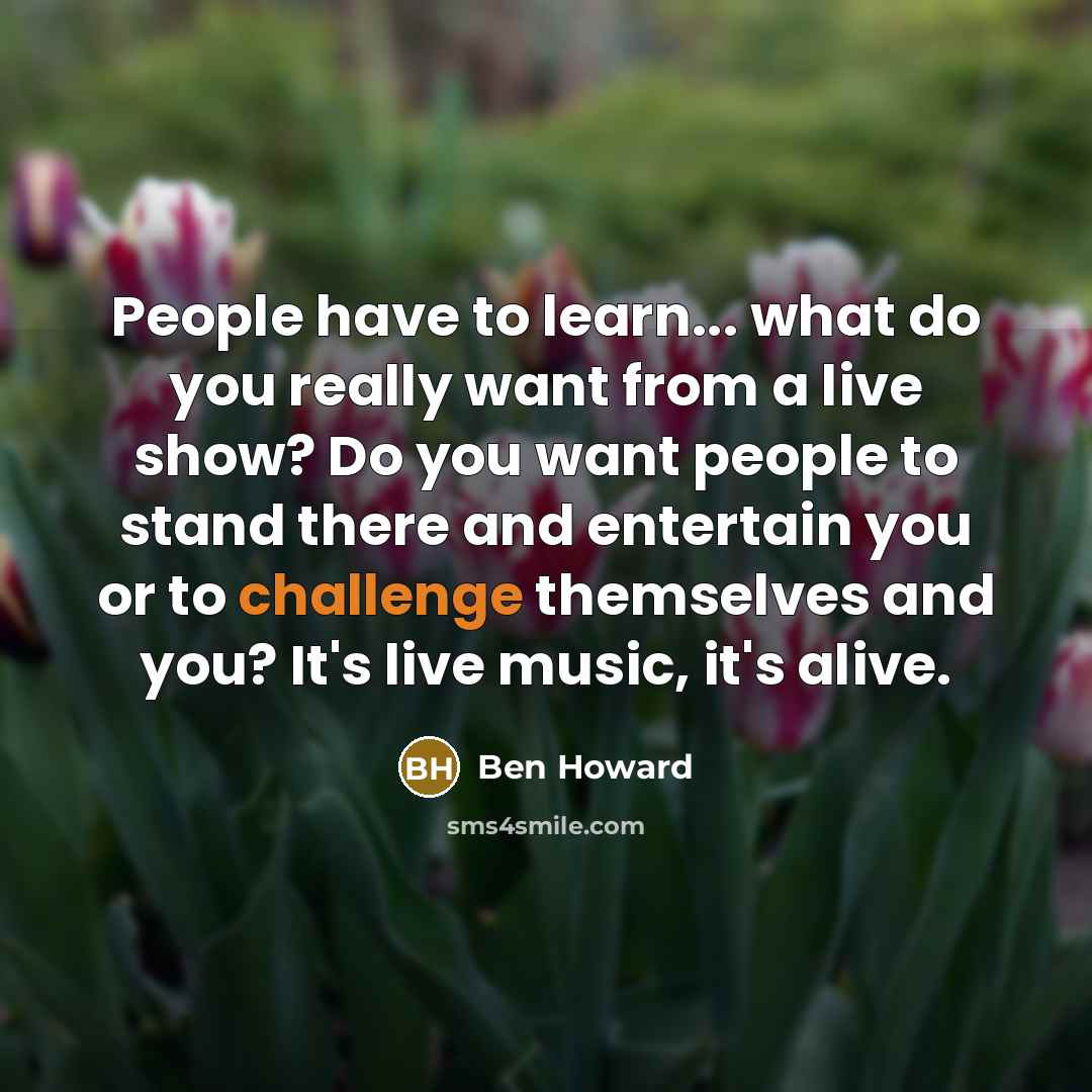 “People have to learn... what do you really want from…” quote by Ben Howard